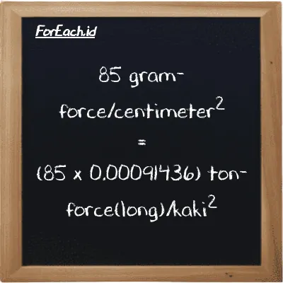 Cara konversi gram-force/centimeter<sup>2</sup> ke ton-force(long)/kaki<sup>2</sup> (gf/cm<sup>2</sup> ke LT f/ft<sup>2</sup>): 85 gram-force/centimeter<sup>2</sup> (gf/cm<sup>2</sup>) setara dengan 85 dikalikan dengan 0.00091436 ton-force(long)/kaki<sup>2</sup> (LT f/ft<sup>2</sup>)